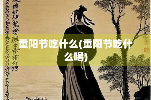 重阳节吃什么(重阳节吃什么喝)