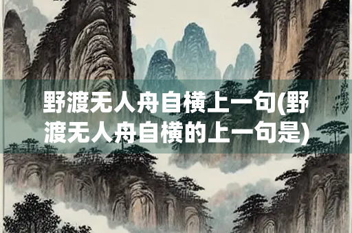 野渡无人舟自横上一句(野渡无人舟自横的上一句是)