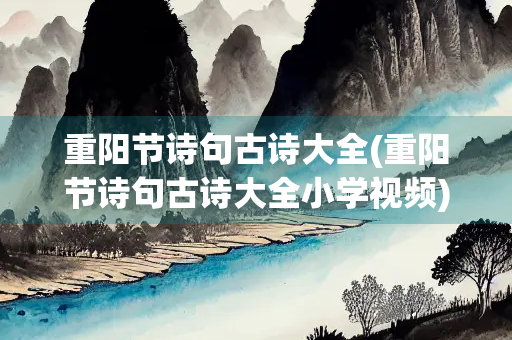 重阳节诗句古诗大全(重阳节诗句古诗大全小学视频)