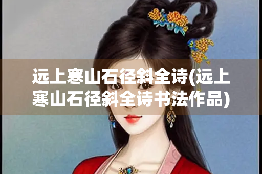 远上寒山石径斜全诗(远上寒山石径斜全诗书法作品)