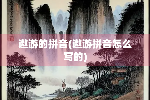 遨游的拼音(遨游拼音怎么写的) 遨游的拼音(遨游拼音怎么写的)