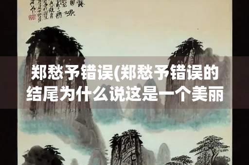 郑愁予错误(郑愁予错误的结尾为什么说这是一个美丽的)