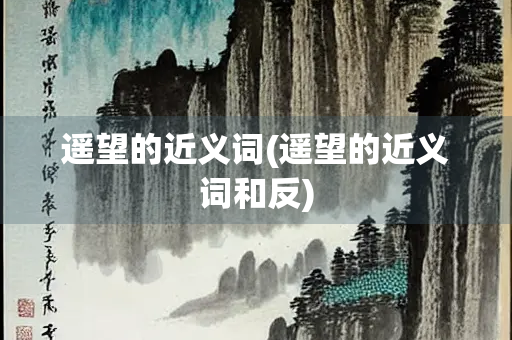 遥望的近义词(遥望的近义词和反)