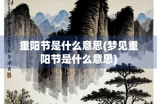 重阳节是什么意思(梦见重阳节是什么意思)