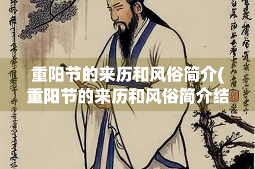 重阳节的来历和风俗简介(重阳节的来历和风俗简介结束语怎么写)