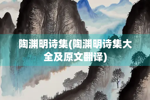 陶渊明诗集(陶渊明诗集大全及原文翻译)