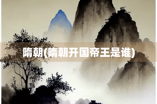 隋朝(隋朝开国帝王是谁)