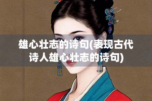 雄心壮志的诗句(表现古代诗人雄心壮志的诗句)