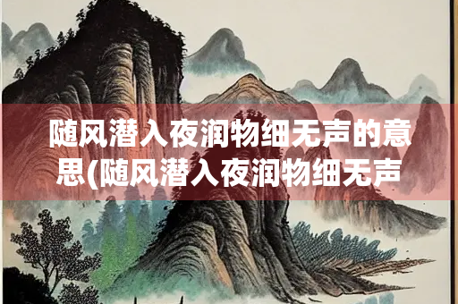 随风潜入夜润物细无声的意思(随风潜入夜润物细无声的意思简短)