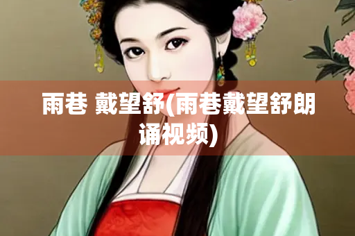 雨巷 戴望舒(雨巷戴望舒朗诵视频)