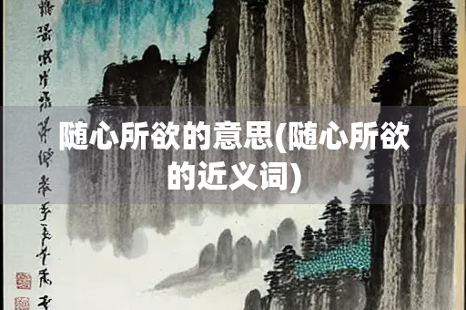 随心所欲的意思(随心所欲的近义词)