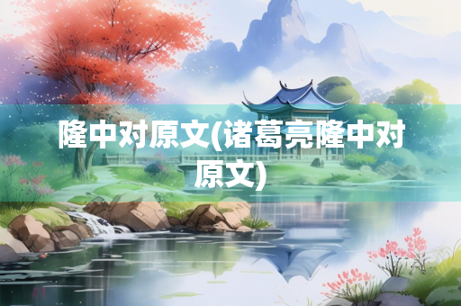 隆中对原文(诸葛亮隆中对原文)