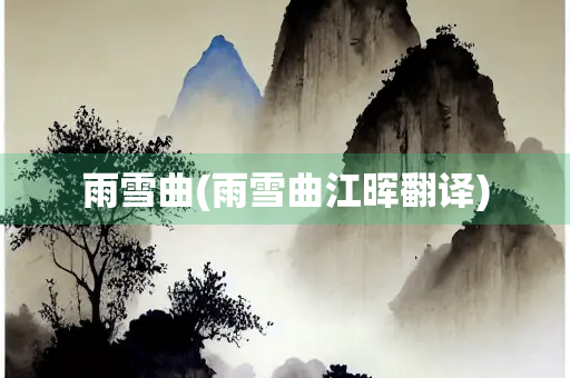 雨雪曲(雨雪曲江晖翻译) 雨雪曲(雨雪曲江晖翻译)