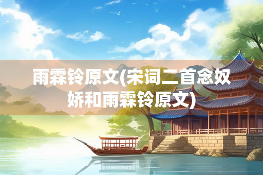 雨霖铃原文(宋词二首念奴娇和雨霖铃原文)