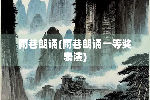雨巷朗诵(雨巷朗诵一等奖表演)