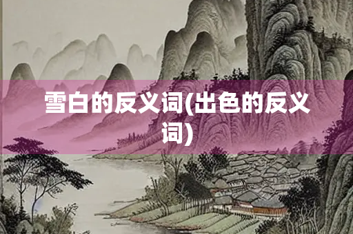雪白的反义词(出色的反义词)