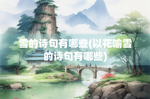 雪的诗句有哪些(以花喻雪的诗句有哪些) 雪的诗句有哪些(以花喻雪的诗句有哪些)