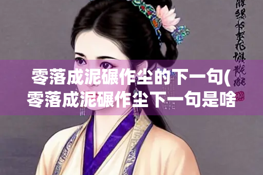 零落成泥碾作尘的下一句(零落成泥碾作尘下一句是啥)