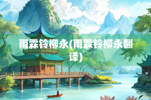 雨霖铃柳永(雨霖铃柳永翻译) 雨霖铃柳永(雨霖铃柳永翻译)