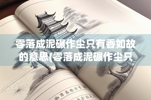 零落成泥碾作尘只有香如故的意思(零落成泥碾作尘只有香如故的意思结合陆游的生平)