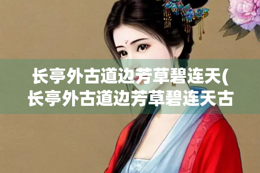 长亭外古道边芳草碧连天(长亭外古道边芳草碧连天古诗原文)