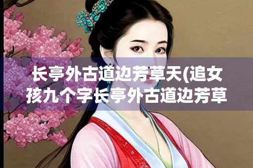 长亭外古道边芳草天(追女孩九个字长亭外古道边芳草天)