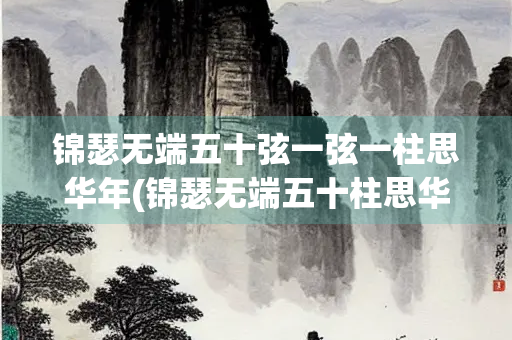 锦瑟无端五十弦一弦一柱思华年(锦瑟无端五十柱思华年的意思中国石油最新股价)
