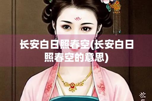 长安白日照春空(长安白日照春空的意思)