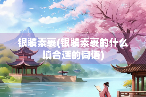 银装素裹(银装素裹的什么填合适的词语)
