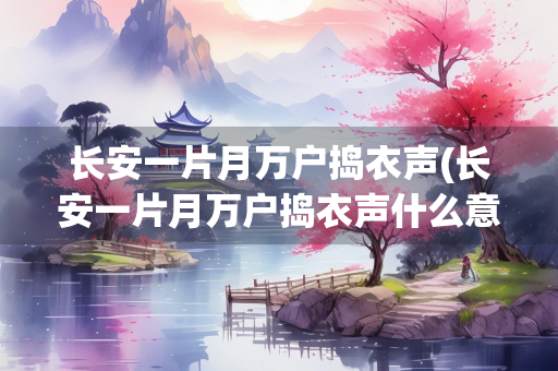 长安一片月万户捣衣声(长安一片月万户捣衣声什么意思)