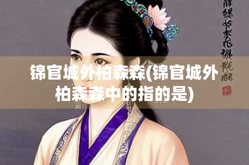 锦官城外柏森森(锦官城外柏森森中的指的是)