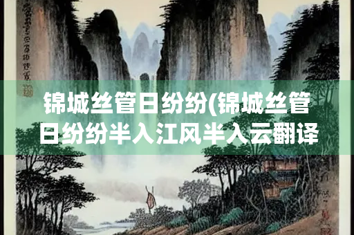 锦城丝管日纷纷(锦城丝管日纷纷半入江风半入云翻译)