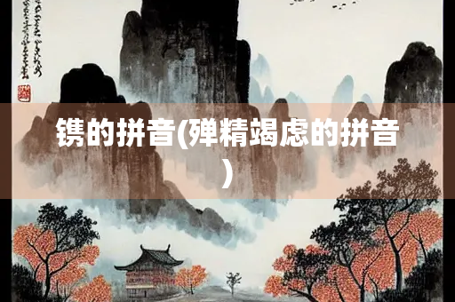 镌的拼音(殚精竭虑的拼音)