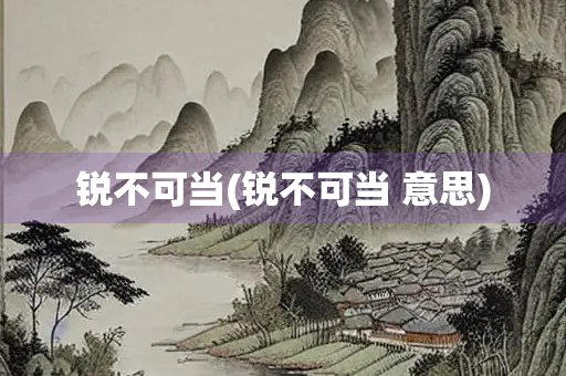 锐不可当(锐不可当 意思)