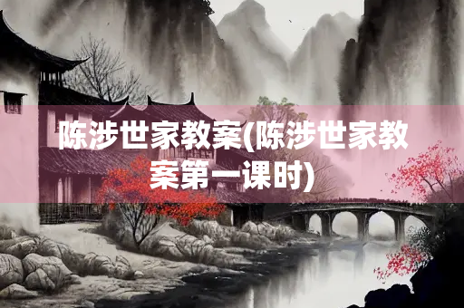 陈涉世家教案(陈涉世家教案第一课时)