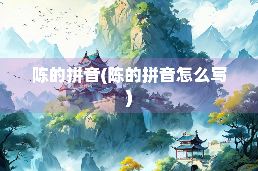 陈的拼音(陈的拼音怎么写) 陈的拼音(陈的拼音怎么写)