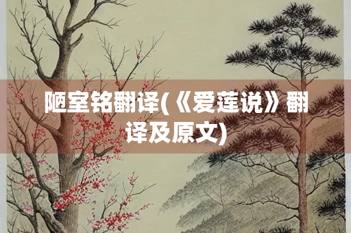 陋室铭翻译(《爱莲说》翻译及原文)