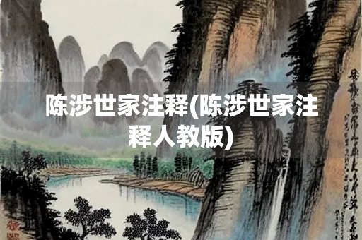 陈涉世家注释(陈涉世家注释人教版) 陈涉世家注释(陈涉世家注释人教版)