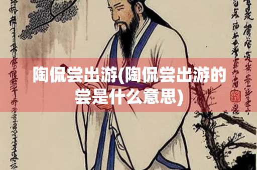 陶侃尝出游(陶侃尝出游的尝是什么意思)