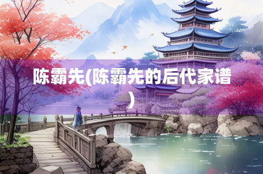陈霸先(陈霸先的后代家谱)