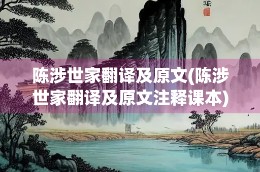 陈涉世家翻译及原文(陈涉世家翻译及原文注释课本)