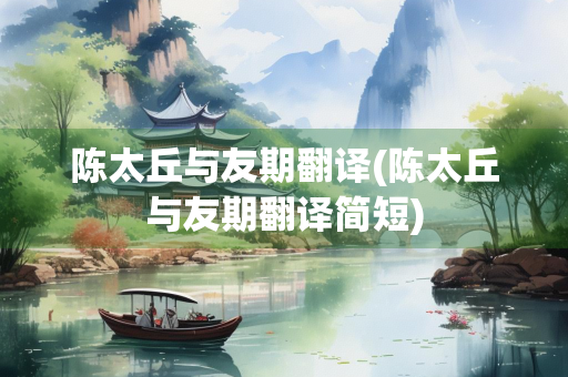 陈太丘与友期翻译(陈太丘与友期翻译简短)