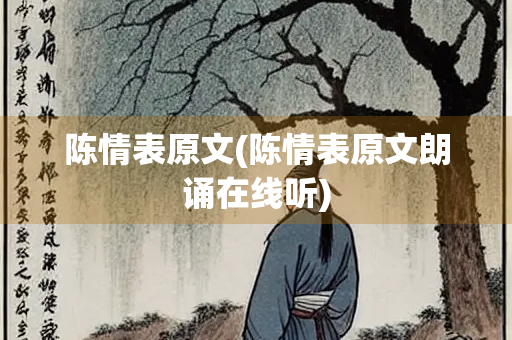 陈情表原文(陈情表原文朗诵在线听)