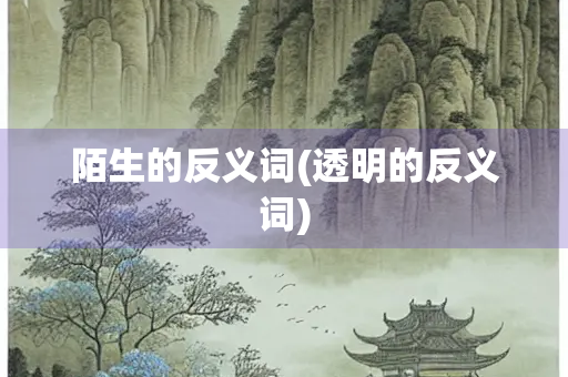 陌生的反义词(透明的反义词)