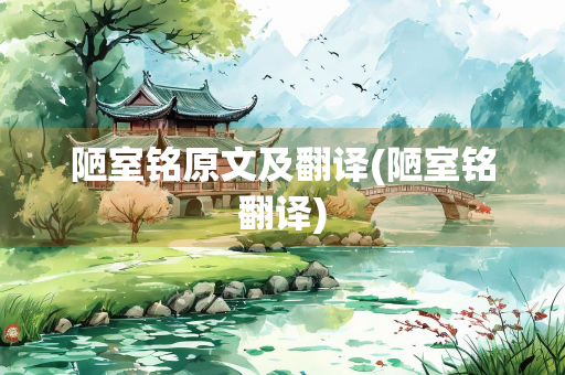 陋室铭原文及翻译(陋室铭翻译) 陋室铭原文及翻译(陋室铭翻译)