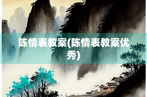 陈情表教案(陈情表教案优秀)