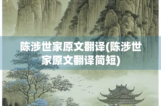 陈涉世家原文翻译(陈涉世家原文翻译简短) 陈涉世家原文翻译(陈涉世家原文翻译简短)