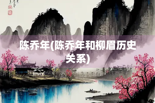 陈乔年(陈乔年和柳眉历史关系)