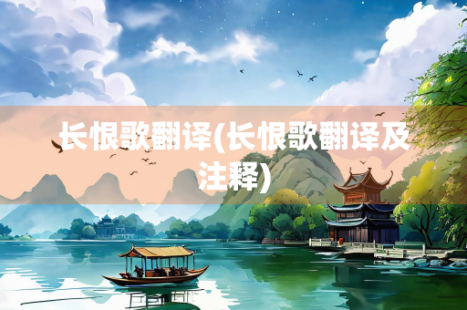 长恨歌翻译(长恨歌翻译及注释) 长恨歌翻译(长恨歌翻译及注释)