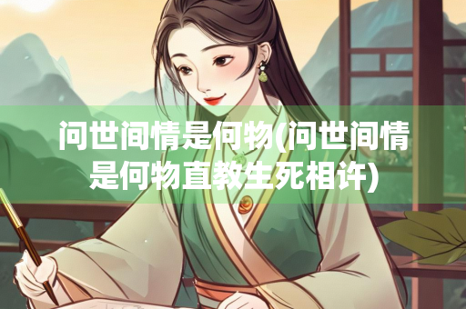 问世间情是何物(问世间情是何物直教生死相许)